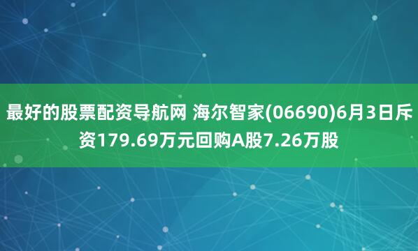 最好的股票配资导航网 海尔智家(06690)6月3日斥资179.69万元回购A股7.26万股