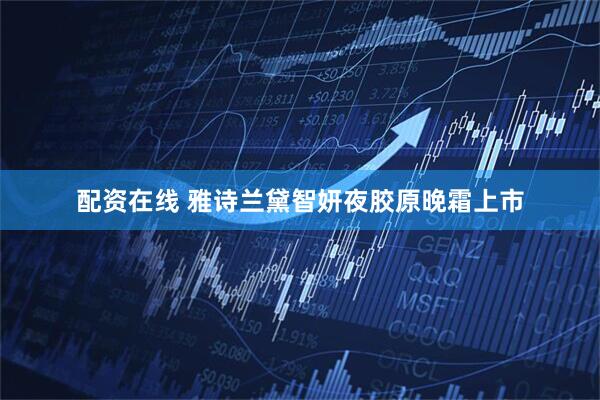 配资在线 雅诗兰黛智妍夜胶原晚霜上市