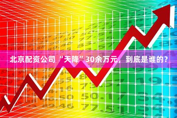 北京配资公司 “天降”30余万元，到底是谁的？